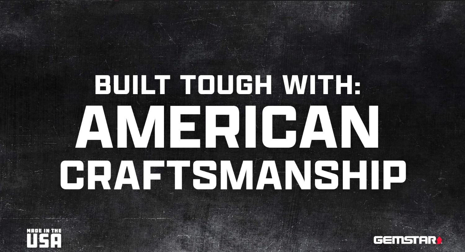Gemstar products are built tough with American craftsmanship